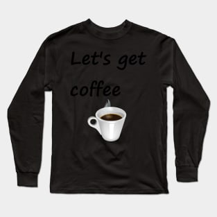 Let's get coffee Long Sleeve T-Shirt